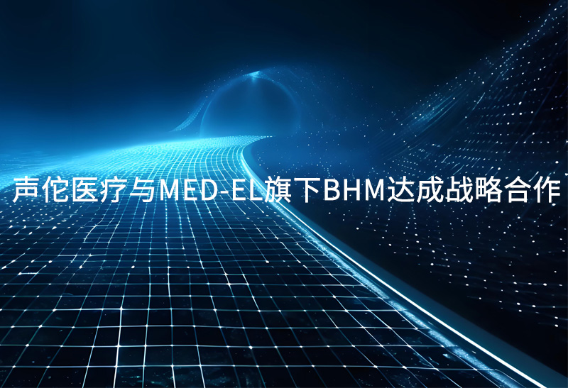沂景星闻丨声佗医疗与MED-EL旗下BHM达成战略合作