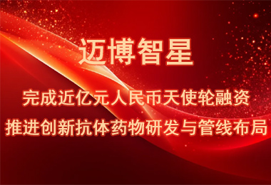 沂景星闻丨迈博智星完成近亿元人民币天使轮融资，推进创新抗体药物研发与管线布局